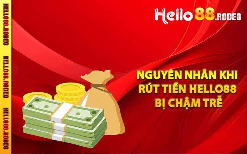 Nguyên nhân khi rút tiền Hello88 bị chậm trễ