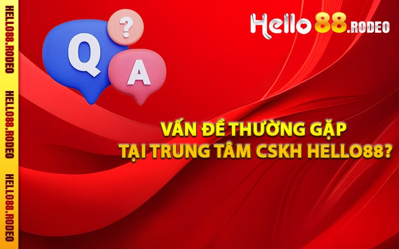 Vấn đề thường gặp tại trung tâm CSKH Hello88?